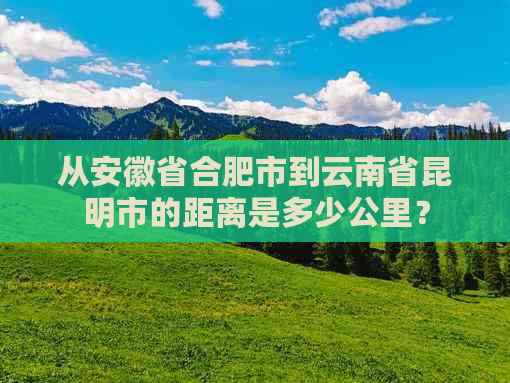 从安徽省合肥市到云南省昆明市的距离是多少公里？