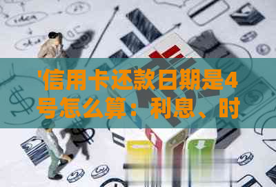 '信用卡还款日期是4号怎么算：利息、时间、账单日及最后期限全解析'