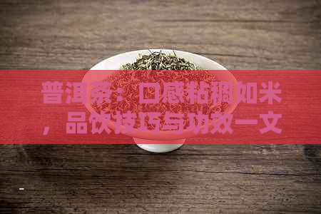 普洱茶：口感粘稠如米，品饮技巧与功效一文解析