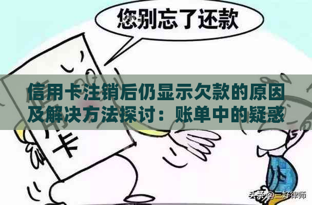 信用卡注销后仍显示欠款的原因及解决方法探讨：账单中的疑惑和处理方式