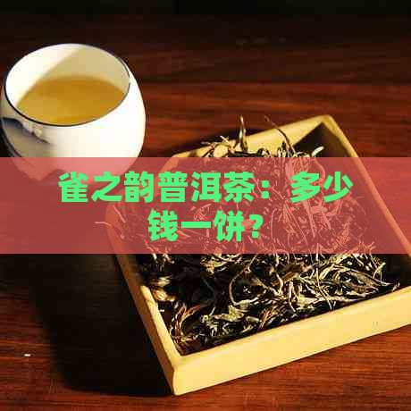 雀之韵普洱茶：多少钱一饼？