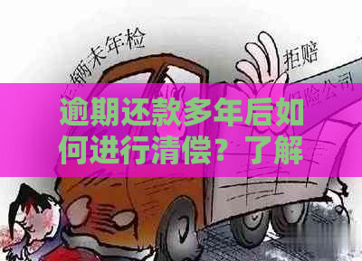 逾期还款多年后如何进行清偿？了解完整解决方案和步骤