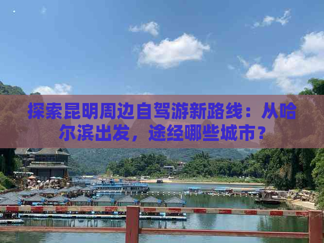 探索昆明周边自驾游新路线：从哈尔滨出发，途经哪些城市？