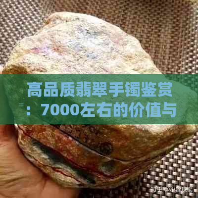 高品质翡翠手镯鉴赏：7000左右的价值与品质分析