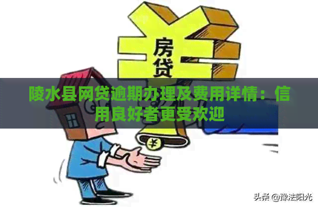 陵水县网贷逾期办理及费用详情：信用良好者更受欢迎