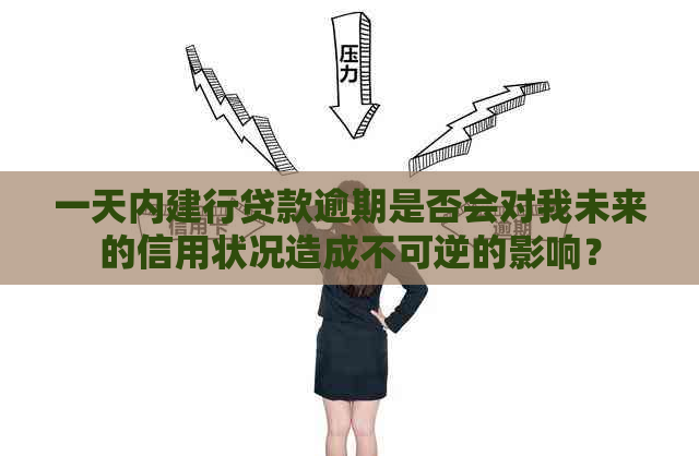 一天内建行贷款逾期是否会对我未来的信用状况造成不可逆的影响？