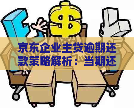 京东企业主贷逾期还款策略解析：当期还款还是全部处理？