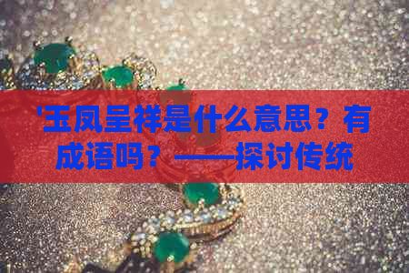 '玉凤呈祥是什么意思？有成语吗？——探讨传统文化中的吉祥之意'