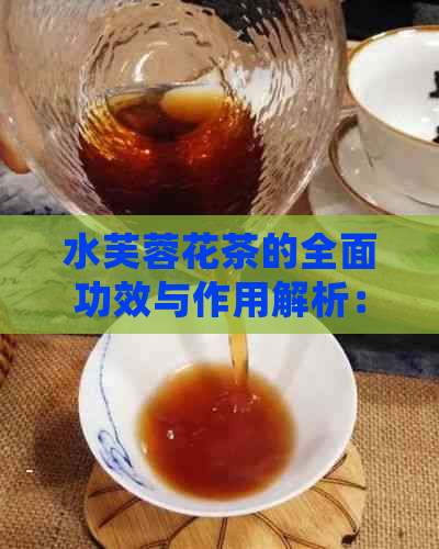 水芙蓉花茶的全面功效与作用解析：如何更大化利用这种天然饮品的健益处