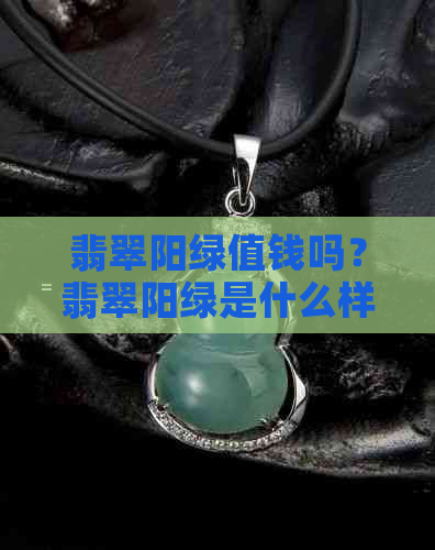 翡翠阳绿值钱吗？翡翠阳绿是什么样子，好不好，分几种色？