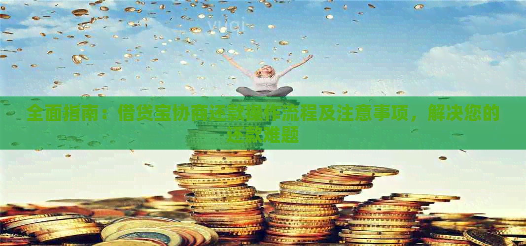 全面指南：借贷宝协商还款操作流程及注意事项，解决您的还款难题