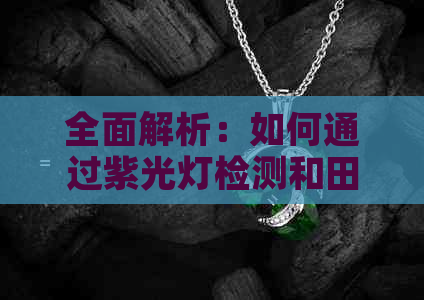 全面解析：如何通过紫光灯检测和田玉的真伪，避免购买假货的技巧与方法