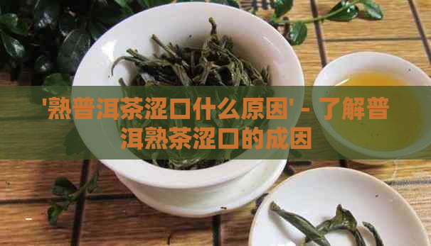 '熟普洱茶涩口什么原因' - 了解普洱熟茶涩口的成因