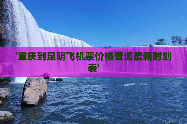 '重庆到昆明飞机票价格查询最新时刻表'