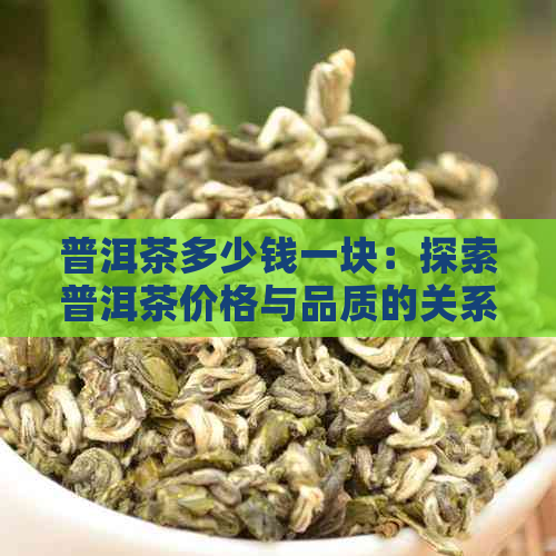 普洱茶多少钱一块：探索普洱茶价格与品质的关系