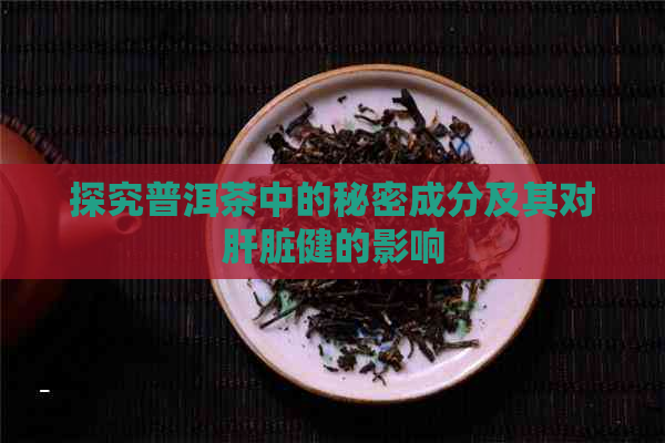 探究普洱茶中的秘密成分及其对肝脏健的影响