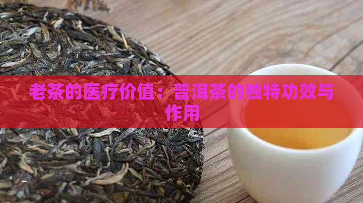 老茶的医疗价值：普洱茶的独特功效与作用