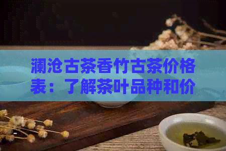 澜沧古茶香竹古茶价格表：了解茶叶品种和价格的必备指南