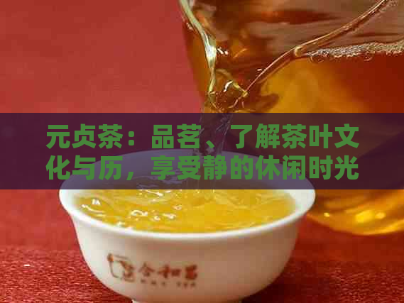 元贞茶：品茗、了解茶叶文化与历，享受静的休闲时光