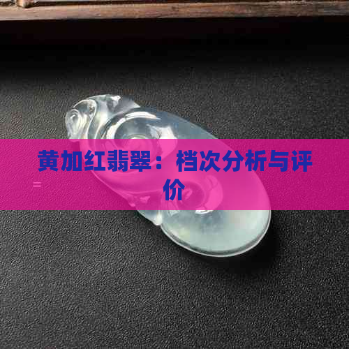 黄加红翡翠：档次分析与评价