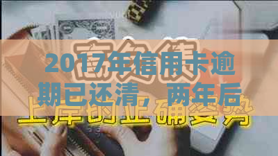 2017年信用卡逾期已还清，两年后信用记录修复经验分享与建议