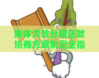 集体欠款分期还款协商方案制定全指南：解决用户搜索的各类问题