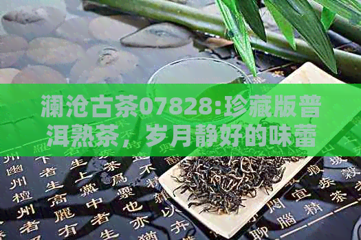 澜沧古茶07828:珍藏版普洱熟茶，岁月静好的味蕾之旅