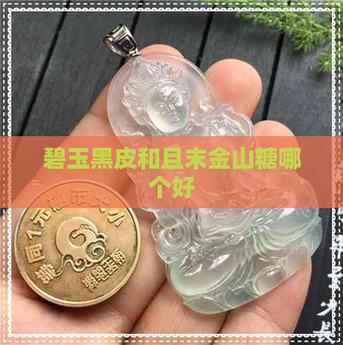 碧玉黑皮和且末金山糖哪个好