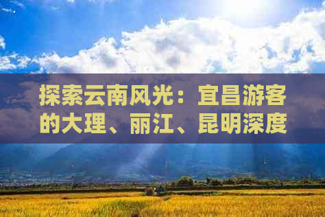 探索云南风光：宜昌游客的大理、丽江、昆明深度游攻略与团费详解