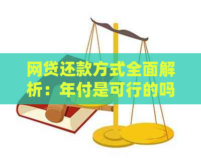 网贷还款方式全面解析：年付是可行的吗？有哪些其他可选的还款方式？