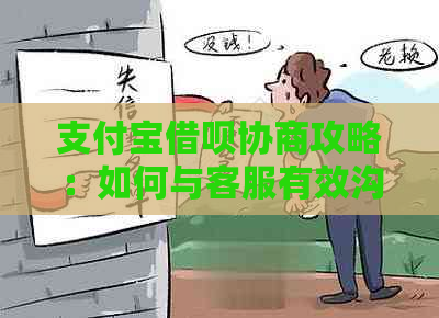 支付宝借呗协商攻略：如何与客服有效沟通以达成还款计划