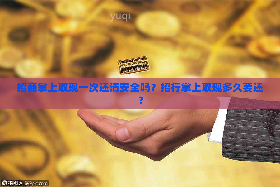 招商掌上取现一次还清安全吗？招行掌上取现多久要还？