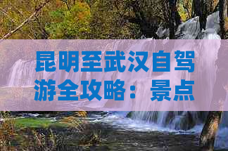 昆明至武汉自驾游全攻略：景点推荐、住宿指南及更佳路线规划