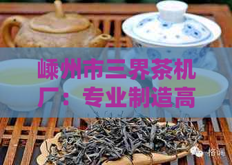 嵊州市三界茶机厂：专业制造高品质茶机的领先企业，提供全方位茶机解决方案