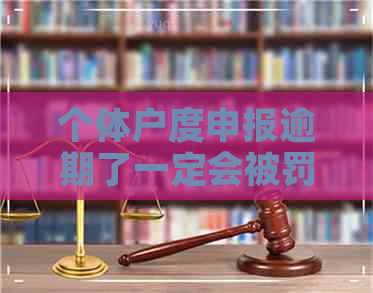 个体户度申报逾期了一定会被罚款吗