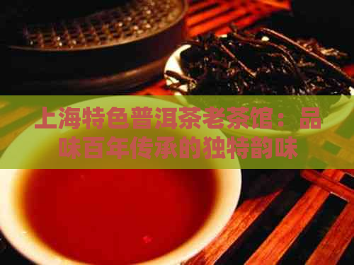 上海特色普洱茶老茶馆：品味百年传承的独特韵味