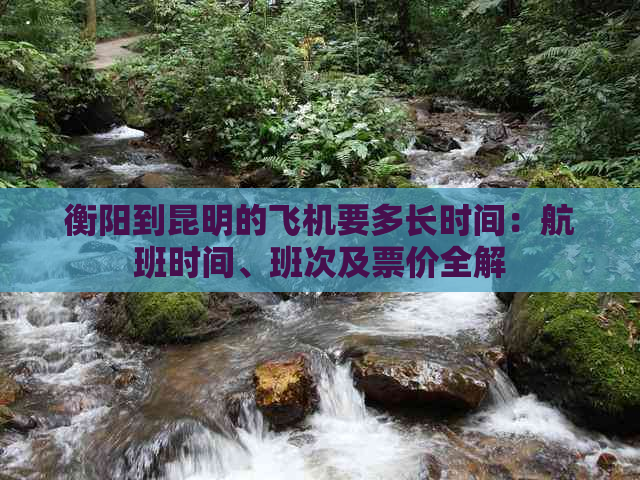 衡阳到昆明的飞机要多长时间：航班时间、班次及票价全解