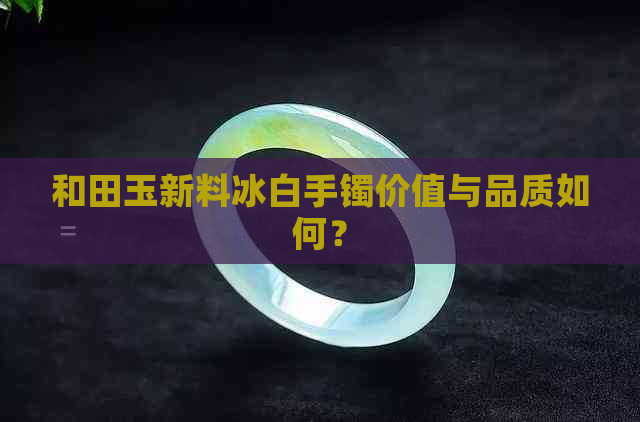 和田玉新料冰白手镯价值与品质如何？