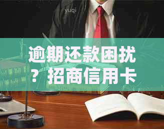 逾期还款困扰？招商信用卡助您解决问题！