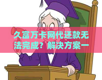 久富万卡网代还款无法完成？解决方案一览！如何应对、处理以及预防此类问题