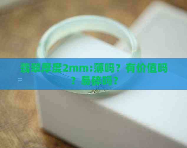 翡翠厚度2mm:薄吗？有价值吗？易碎吗？