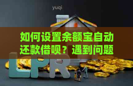 如何设置余额宝自动还款借呗？遇到问题该如何处理？