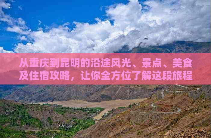 从重庆到昆明的沿途风光、景点、美食及住宿攻略，让你全方位了解这段旅程