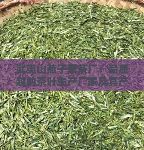 武夷山燕子窠茶厂：品质越的茶叶生产厂家及其产品详细介绍