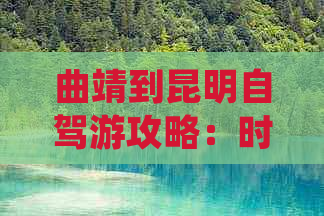 曲靖到昆明自驾游攻略：时间、费用、路况及景点介绍。