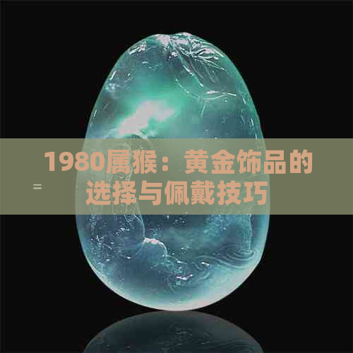 1980属猴：黄金饰品的选择与佩戴技巧