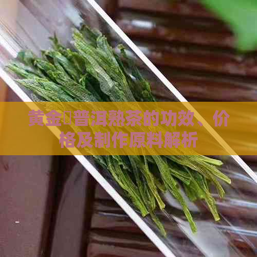 黄金磗普洱熟茶的功效、价格及制作原料解析