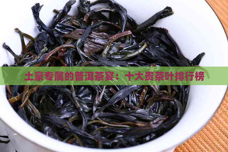 土豪专属的普洱茶宴：十大贵茶叶排行榜