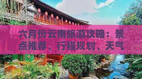 六月份云南旅游攻略：景点推荐、行程规划、天气预报及必备物品一览
