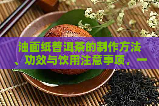 油面纸普洱茶的制作方法、功效与饮用注意事项，一文详解